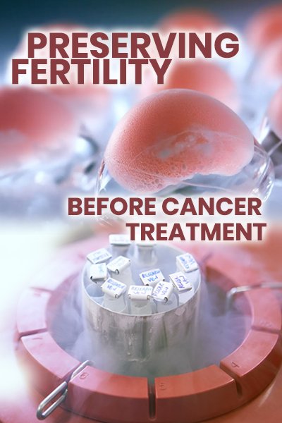 Preserving Fertility Before Cancer Treatment